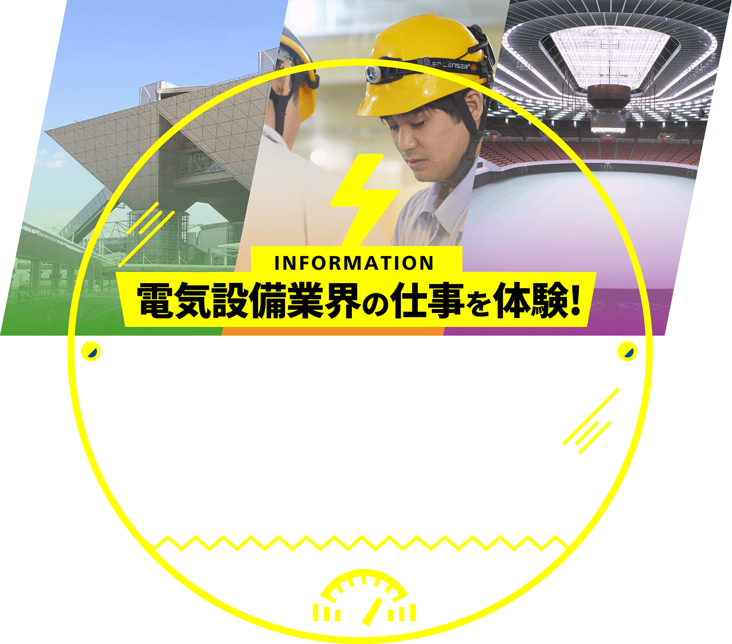 INFORMATION 電気設備業界の仕事を体験！